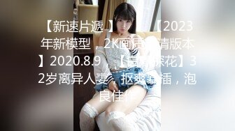 【新速片遞 】 ⭐⭐⭐【2023年新模型，2K画质超清版本】2020.8.9，【白嫖探花】32岁离异人妻，抠爽暴插，泡良佳作