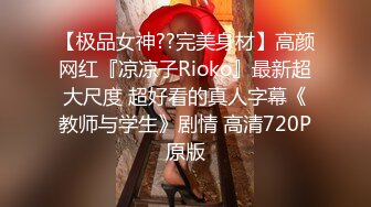 【极品女神??完美身材】高颜网红『凉凉子Rioko』最新超大尺度 超好看的真人字幕《教师与学生》剧情 高清720P原版