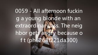 0059 - All afternoon fucking a young blonde with an extraordinary ass. The neighbor gets angry because of t (ph6268f221da300)