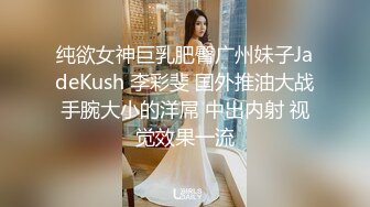 纯欲女神巨乳肥臀广州妹子JadeKush 李彩斐 国外推油大战手腕大小的洋屌 中出内射 视觉效果一流