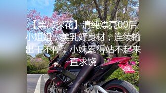 【黑吊探花】清纯漂亮00后小姐姐，美乳好身材，连续输出干不停，小妹累得站不起来直求饶