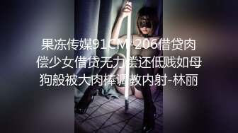 果冻传媒91CM-206借贷肉偿少女借贷无力偿还低贱如母狗般被大肉棒调教内射-林丽