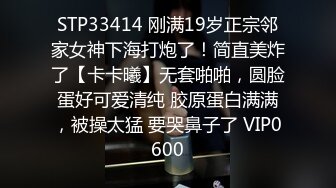 STP33414 刚满19岁正宗邻家女神下海打炮了！简直美炸了【卡卡曦】无套啪啪，圆脸蛋好可爱清纯 胶原蛋白满满，被操太猛 要哭鼻子了 VIP0600