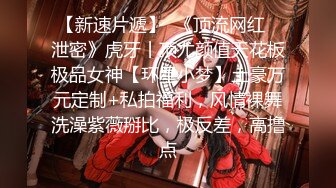 【新速片遞】  《顶流网红✅泄密》虎牙丨顶尤颜值天花板极品女神【环星小梦】土豪万元定制+私拍福利，风情裸舞洗澡紫薇掰比，极反差，高撸点