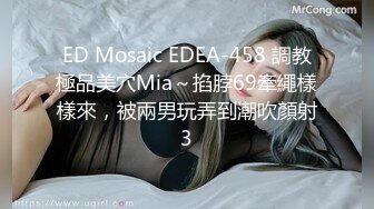 ED Mosaic EDEA-458 調教極品美穴Mia～掐脖69牽繩樣樣來，被兩男玩弄到潮吹顏射3