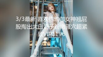 3/3最新 喜欢练瑜伽女神翘屁股掏出大白奶子粉嫩骚穴超紧致VIP1196