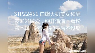 STP22451 白嫩大奶美女和男友啪啪做爱，掰开逼逼一看粉嫩木耳，欲罢不能最后不过瘾自己自慰