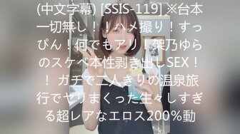 (中文字幕) [SSIS-119] ※台本一切無し！！ハメ撮り！すっぴん！何でもアリ！架乃ゆらのスケベ本性剥き出しSEX！！ ガチで二人きりの温泉旅行でヤリまくった生々しすぎる超レアなエロス200％動