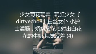 ⚡少女菊花玩弄⚡玩肛少女『dirtyecho8』白丝女仆 小护士灌肠，娇嫩菊花喷射出白花花的牛奶 视觉反差 (4)