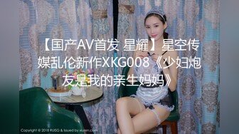 【国产AV首发 星耀】星空传媒乱伦新作XKG008《少妇炮友是我的亲生妈妈》