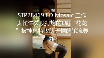 STP28419 ED Mosaic 工作太忙许久没打炮的E奶“花花”被神鸟特攻队无情的轮流轰炸