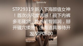 STP29319 新人下海颜值女神！首次小尺度诱惑！脱下内裤多毛骚穴，性感翘臀圆润，掰开骚穴揉搓，没有道具等待开发 VIP0600