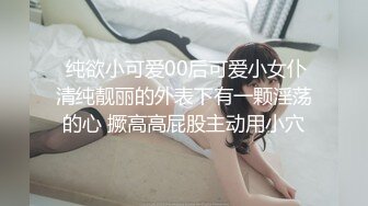 【新片速遞 】 ❤️00后小仙女❤️清纯小骚货自己带上小尾巴 掰开骚穴“求爸爸快点！呜呜~求爸爸用力干我~干道骚穴外翻！嗲声嗲气