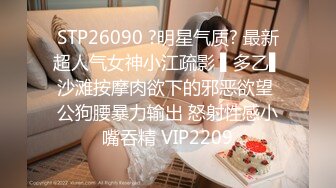 STP26090 ?明星气质? 最新超人气女神小江疏影 ▌多乙▌沙滩按摩肉欲下的邪恶欲望 公狗腰暴力输出 怒射性感小嘴吞精 VIP2209