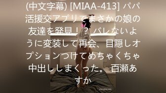 (中文字幕) [MIAA-413] パパ活援交アプリでまさかの娘の友達を発見！？ バレないように変装して再会、目隠しオプションつけてめちゃくちゃ中出ししまくった。 百瀬あすか