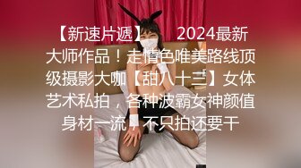 【新速片遞】 ⚫️2024最新大师作品！走情色唯美路线顶级摄影大咖【甜八十三】女体艺术私拍，各种波霸女神颜值身材一流，不只拍还要干