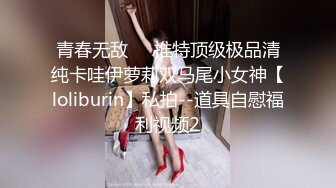 青春无敌⭐️推特顶级极品清纯卡哇伊萝莉双马尾小女神【loliburin】私拍--道具自慰福利视频2