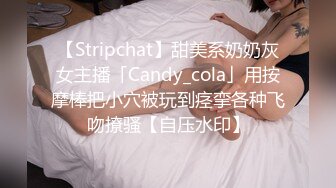 【Stripchat】甜美系奶奶灰女主播「Candy_cola」用按摩棒把小穴被玩到痉挛各种飞吻撩骚【自压水印】