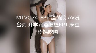 MTVQ24-EP1 温芮欣 AV没台词 开学荒淫健检EP1 麻豆传媒映画