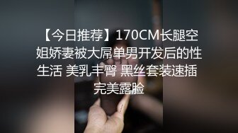 【今日推荐】170CM长腿空姐娇妻被大屌单男开发后的性生活 美乳丰臀 黑丝套装速插 完美露脸