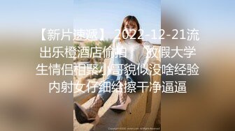 【新片速遞】 2022-12-21流出乐橙酒店偷拍❤️放假大学生情侣相聚小哥貌似没啥经验内射女仔细给擦干净逼逼