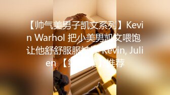 【帅气美男子凯文系列】Kevin Warhol 把小美男凯文喂饱 让他舒舒服服被操 Kevin, Julien 【第01集】推荐