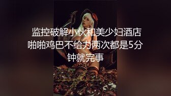  监控破解小伙和美少妇酒店啪啪鸡巴不给力两次都是5分钟就完事