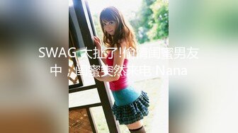 SWAG 太扯了!偷情闺蜜男友中，闺蜜突然来电 Nana