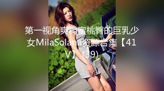 第一视角爽肏蜜桃臀的巨乳少女MilaSolana资源合集【41V】 (39)