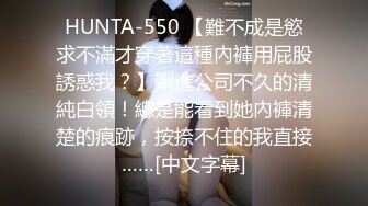 HUNTA-550 【難不成是慾求不滿才穿著這種內褲用屁股誘惑我？】剛進公司不久的清純白領！總是能看到她內褲清楚的痕跡，按捺不住的我直接……[中文字幕]