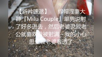 【新片速遞】   ⚡绿帽淫妻大神『Milu Couple』单男说射了好多进去，然后老婆说我老公就喜欢看被射满～我的小心思全被老婆看透了