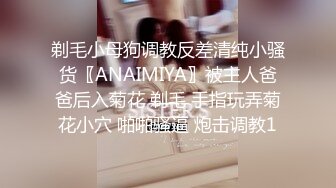 剃毛小母狗调教反差清纯小骚货〖ANAIMIYA〗被主人爸爸后入菊花 剃毛 手指玩弄菊花小穴 啪啪骚逼 炮击调教1