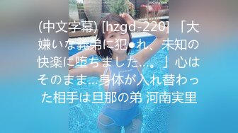 (中文字幕) [hzgd-220] 「大嫌いな義弟に犯●れ、未知の快楽に堕ちました…。」心はそのまま…身体が入れ替わった相手は旦那の弟 河南実里