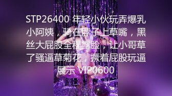 STP26400 年轻小伙玩弄爆乳小阿姨，骑在脖子上草嘴，黑丝大屁股全程露脸，让小哥草了骚逼草菊花，撅着屁股玩逼展示 VIP0600