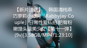 【新片速遞】  ✨韩国清纯乖巧萝莉小母狗「Rabbyjay Couple」日常性爱私拍 肥臀粉嫩馒头逼美少女【第十一弹】(9v)[3.58GB/MP4/1:23:10]