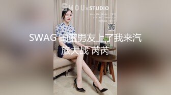 SWAG 闺蜜男友上了我来汽旅大战 芮芮