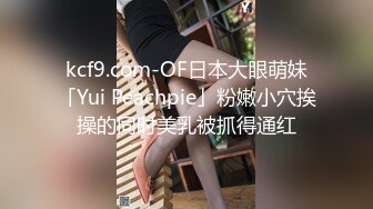 kcf9.com-OF日本大眼萌妹「Yui Peachpie」粉嫩小穴挨操的同时美乳被抓得通红