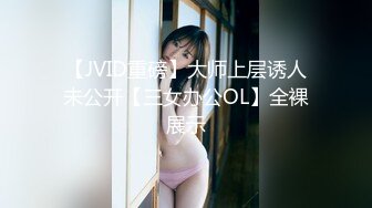 【JVID重磅】大师上层诱人未公开【三女办公OL】全裸展示