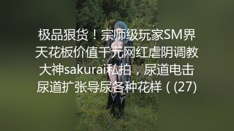 极品狠货！宗师级玩家SM界天花板价值千元网红虐阴调教大神sakurai私拍，尿道电击尿道扩张导尿各种花样 ( (27)