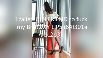 I called GIRLFRIEND to fuck my BF ROXY LIPS (64f301aadc2b3)