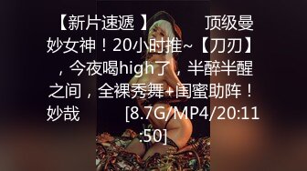 【新片速遞 】 ♈ ♈ ♈顶级曼妙女神！20小时推~【刀刃】，今夜喝high了，半醉半醒之间，全裸秀舞+闺蜜助阵！妙哉♈ ♈ ♈[8.7G/MP4/20:11:50]