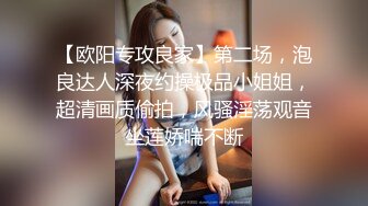 【欧阳专攻良家】第二场，泡良达人深夜约操极品小姐姐，超清画质偷拍，风骚淫荡观音坐莲娇喘不断