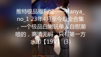 推特极品福利姬——Hanya_no_1 23年4月至今最全合集，一个极品白嫩玩单人自慰潮喷的，高清无码，只有第一方水印【19V】 (3)