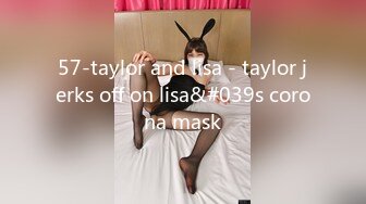 57-taylor and lisa - taylor jerks off on lisa&#039s corona mask