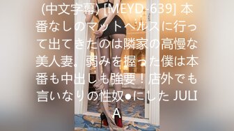 (中文字幕) [MEYD-639] 本番なしのマットヘルスに行って出てきたのは隣家の高慢な美人妻。弱みを握った僕は本番も中出しも強要！店外でも言いなりの性奴●にした JULIA