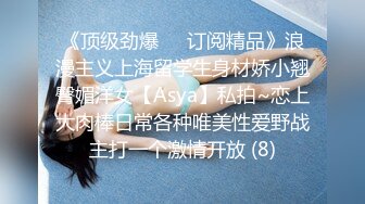 《顶级劲爆☀️订阅精品》浪漫主义上海留学生身材娇小翘臀媚洋女【Asya】私拍~恋上大肉棒日常各种唯美性爱野战主打一个激情开放 (8)