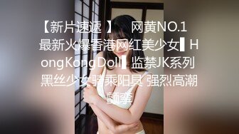 【新片速遞 】 ✿网黄NO.1✿ 最新火爆香港网红美少女▌HongKongDoll▌监禁JK系列 黑丝少女骑乘阳具 强烈高潮颤挛