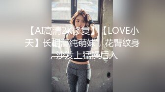 【AI高清2K修复】【LOVE小天】长相清纯萌妹，花臂纹身，沙发上猛操后入