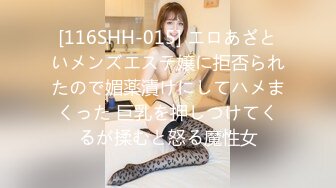 [116SHH-015] エロあざといメンズエステ嬢に拒否られたので媚薬漬けにしてハメまくった 巨乳を押しつけてくるが揉むと怒る魔性女