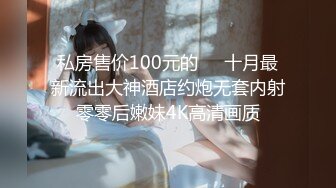 私房售价100元的❤️十月最新流出大神酒店约炮无套内射零零后嫩妹4K高清画质